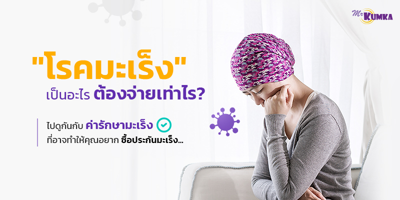 รักษามะเร็งต้องจ่ายเท่าไร? ไปดูกันกับค่ารักษามะเร็ง ที่อาจทำให้คุณอยาก ซื้อประกันมะเร็งในทันที