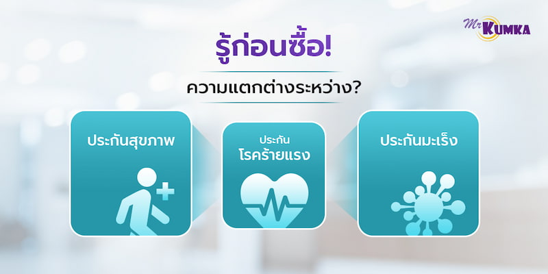 รู้ก่อนซื้อกับความแตกต่างระหว่าง “ประกันสุขภาพ”, “ประกันโรคร้ายแรง” และ “ ประกันมะเร็ง ”