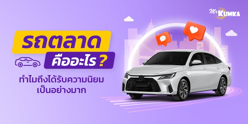 รถตลาดคืออะไร ทำไมถึงได้รับความนิยมจากคนไทยมากที่สุด