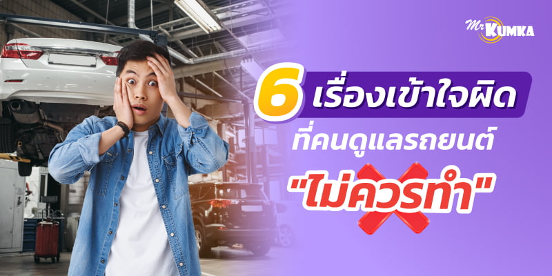 6 เรื่องเข้าใจผิด สำหรับการดูแลรถยนต์คันแรก ที่ไม่ควรทำ