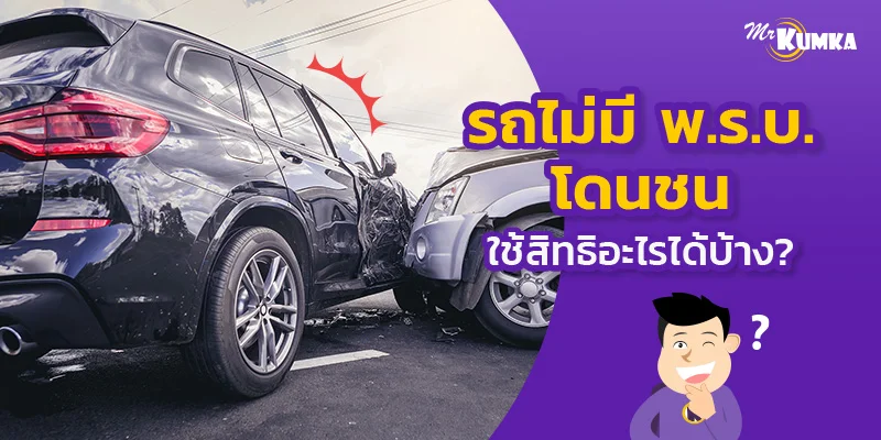 อัปเดตเรื่องน่ารู้ รถไม่มี พ.ร.บ. โดนชนใช้สิทธิอะไรได้บ้างไหม