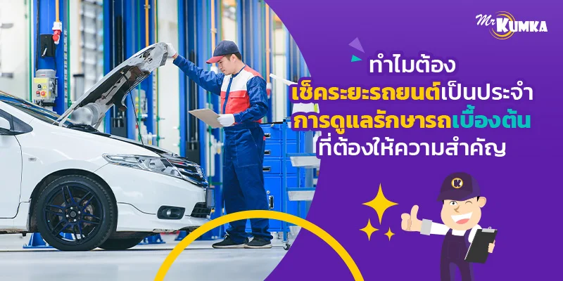 ทำไมต้องเช็คระยะรถยนต์เป็นประจำ การบำรุงรักษารถยนต์ที่ควรใส่ใจ