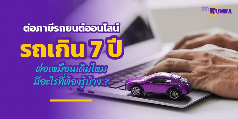 ต่อภาษีรถยนต์ออนไลน์รถเกิน 7 ปี ต่อเหมือนเดิมไหม มีอะไรที่ต้องรู้บ้าง ?