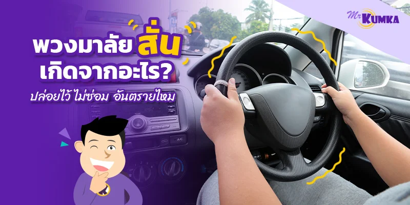 พวงมาลัยสั่นเกิดจากอะไร ? ปล่อยไว้ ไม่ซ่อม อันตรายไหม