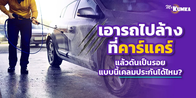 เอารถไปล้างที่คาร์แคร์แล้วดันเป็นรอย แบบนี้เคลมประกันได้ไหม ?