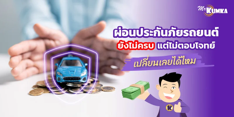 ผ่อนประกันภัยรถยนต์ยังไม่ครบ แต่ไม่ตอบโจทย์ เปลี่ยนเลยได้ไหม