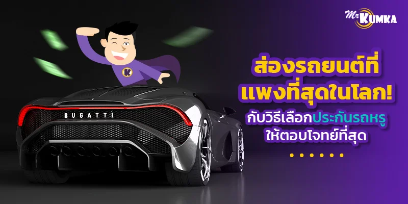 ส่องรถยนต์ที่เเพงที่สุดในโลก! กับวิธีเลือกประกันรถหรูให้ตอบโจทย์ที่สุด