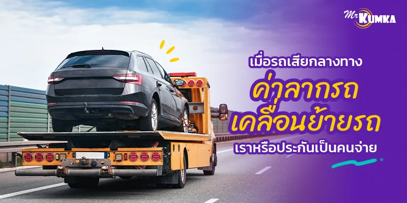 เมื่อรถเสียกลางทาง ค่าลากรถ เคลื่อนย้ายรถ เราหรือประกันเป็นคนจ่าย