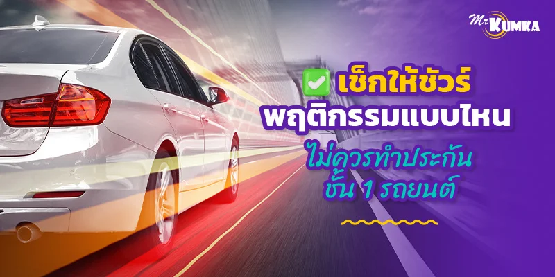 เช็กให้ชัวร์ พฤติกรรมแบบไหน ไม่ควรทําประกันชั้น 1 รถยนต์