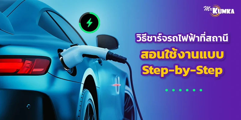 วิธีชาร์จรถไฟฟ้าที่สถานี สอนใช้งานแบบ Step-by-Step